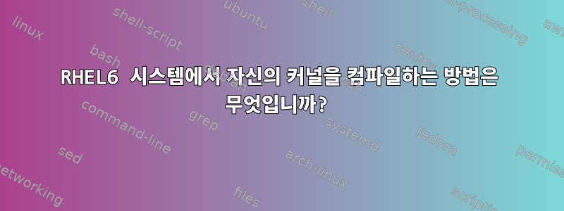 RHEL6 시스템에서 자신의 커널을 컴파일하는 방법은 무엇입니까?