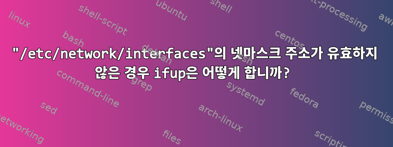 "/etc/network/interfaces"의 넷마스크 주소가 유효하지 않은 경우 ifup은 어떻게 합니까?