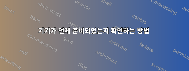 기기가 언제 준비되었는지 확인하는 방법