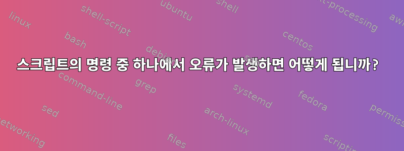 스크립트의 명령 중 하나에서 오류가 발생하면 어떻게 됩니까?