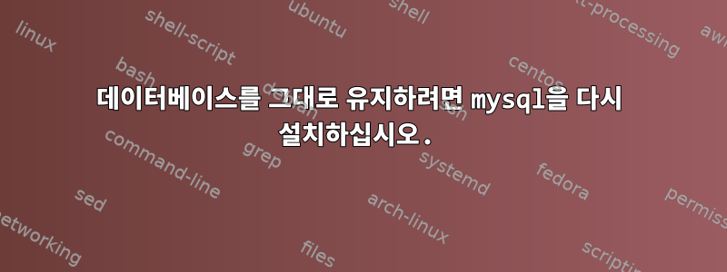 데이터베이스를 그대로 유지하려면 mysql을 다시 설치하십시오.