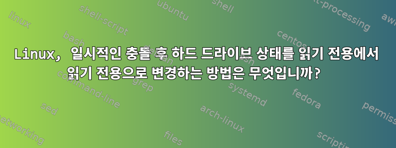 Linux, 일시적인 충돌 후 하드 드라이브 상태를 읽기 전용에서 읽기 전용으로 변경하는 방법은 무엇입니까?