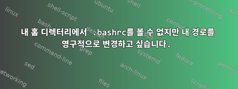 내 홈 디렉터리에서 .bashrc를 볼 수 없지만 내 경로를 영구적으로 변경하고 싶습니다.