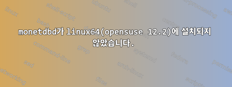 monetdbd가 linux64(opensuse 12.2)에 설치되지 않았습니다.