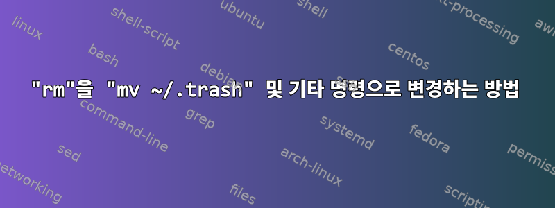 "rm"을 "mv ~/.trash" 및 기타 명령으로 변경하는 방법