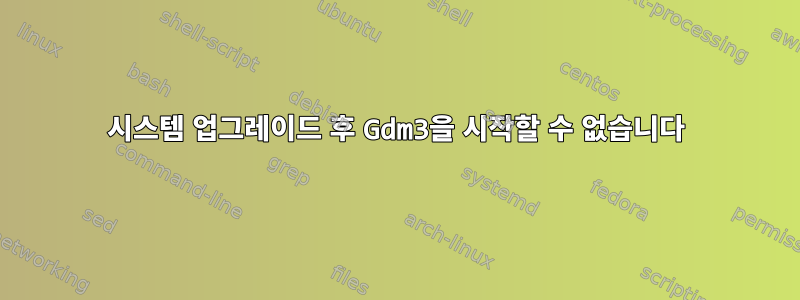 시스템 업그레이드 후 Gdm3을 시작할 수 없습니다