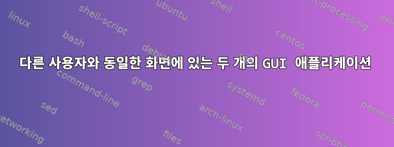 다른 사용자와 동일한 화면에 있는 두 개의 GUI 애플리케이션