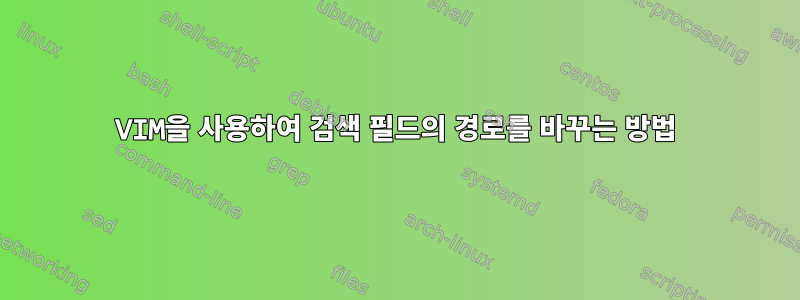 VIM을 사용하여 검색 필드의 경로를 바꾸는 방법