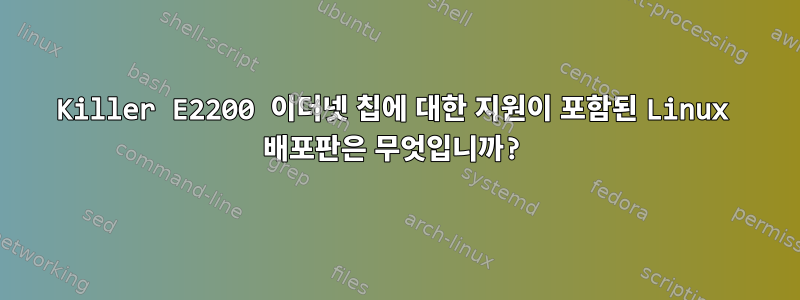 Killer E2200 이더넷 칩에 대한 지원이 포함된 Linux 배포판은 무엇입니까?