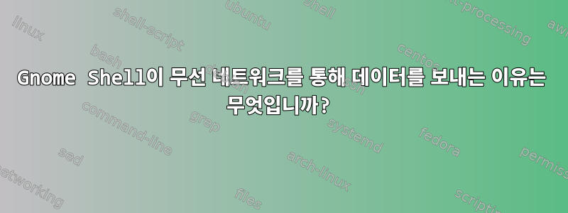 Gnome Shell이 ​​무선 네트워크를 통해 데이터를 보내는 이유는 무엇입니까?