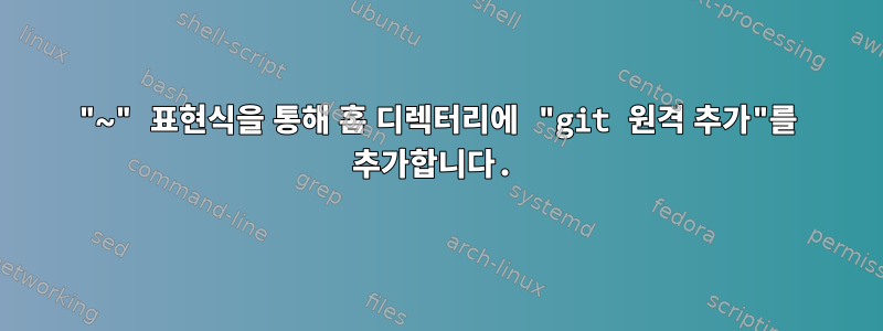 "~" 표현식을 통해 홈 디렉터리에 "git 원격 추가"를 추가합니다.