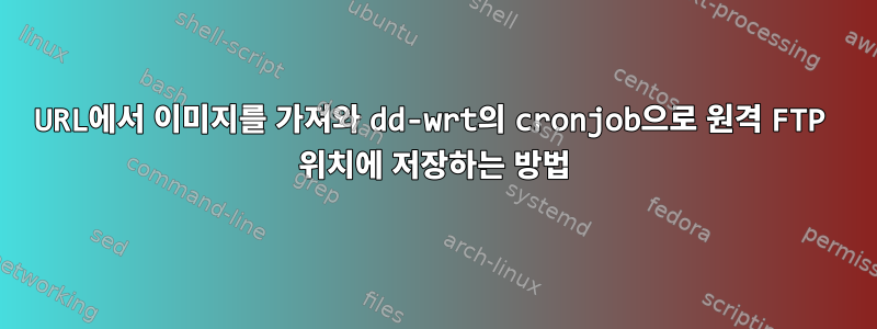 URL에서 이미지를 가져와 dd-wrt의 cronjob으로 원격 FTP 위치에 저장하는 방법