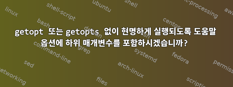 getopt 또는 getopts 없이 현명하게 실행되도록 도움말 옵션에 하위 매개변수를 포함하시겠습니까?