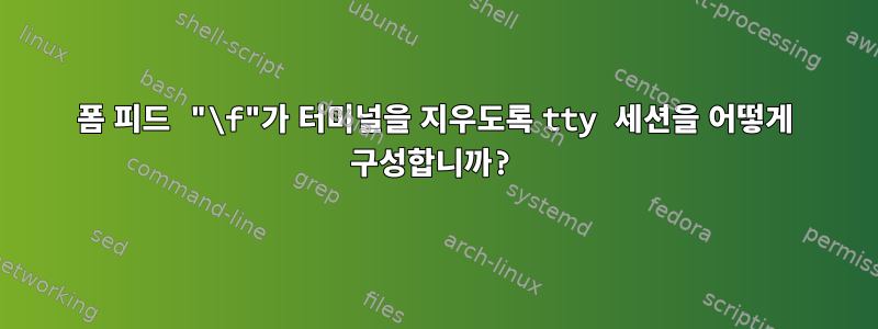 폼 피드 "\f"가 터미널을 지우도록 tty 세션을 어떻게 구성합니까?