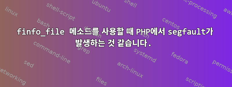 finfo_file 메소드를 사용할 때 PHP에서 segfault가 발생하는 것 같습니다.