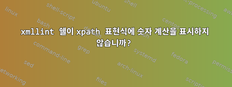 xmllint 쉘이 xpath 표현식에 숫자 계산을 표시하지 않습니까?