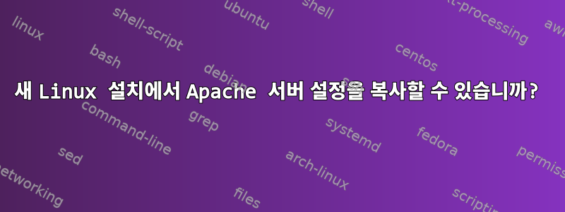 새 Linux 설치에서 Apache 서버 설정을 복사할 수 있습니까?