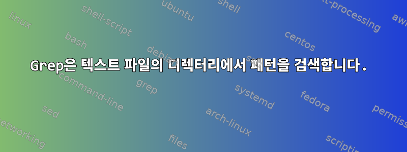 Grep은 텍스트 파일의 디렉터리에서 패턴을 검색합니다.