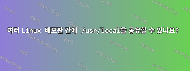 여러 Linux 배포판 간에 /usr/local을 공유할 수 있나요?