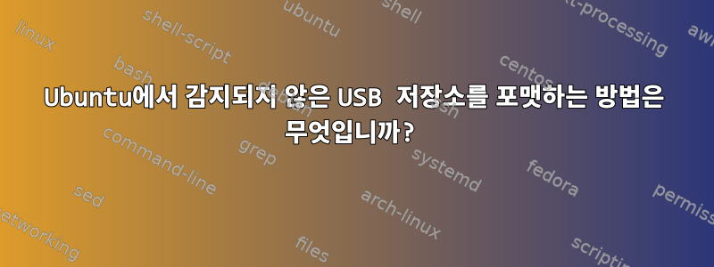 Ubuntu에서 감지되지 않은 USB 저장소를 포맷하는 방법은 무엇입니까?