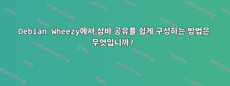 Debian Wheezy에서 삼바 공유를 쉽게 구성하는 방법은 무엇입니까?