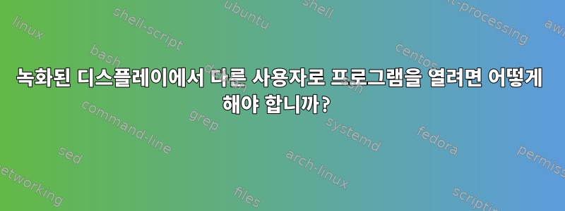 녹화된 디스플레이에서 다른 사용자로 프로그램을 열려면 어떻게 해야 합니까?