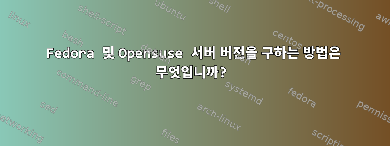 Fedora 및 Opensuse 서버 버전을 구하는 방법은 무엇입니까?