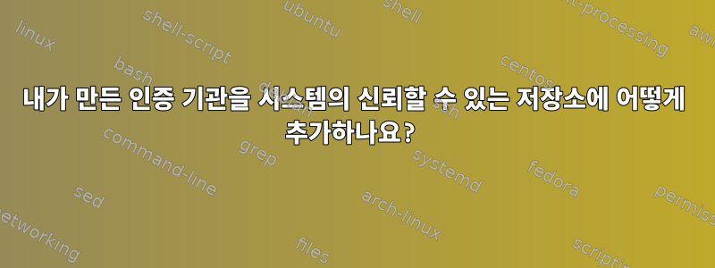 내가 만든 인증 기관을 시스템의 신뢰할 수 있는 저장소에 어떻게 추가하나요?