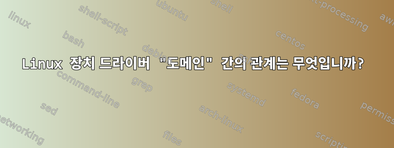 Linux 장치 드라이버 "도메인" 간의 관계는 무엇입니까?