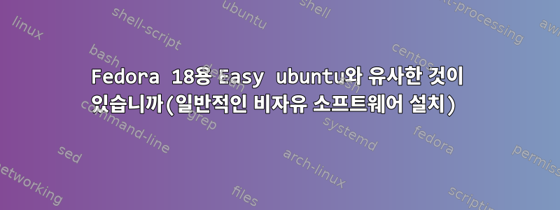 Fedora 18용 Easy ubuntu와 유사한 것이 있습니까(일반적인 비자유 소프트웨어 설치)