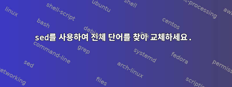 sed를 사용하여 전체 단어를 찾아 교체하세요.