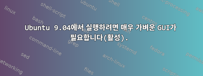 Ubuntu 9.04에서 실행하려면 매우 가벼운 GUI가 필요합니다(활성).