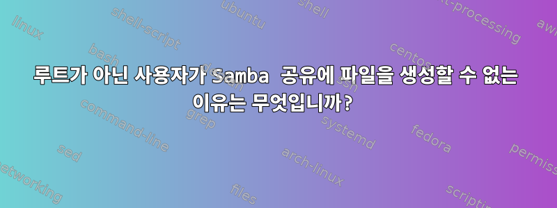 루트가 아닌 사용자가 Samba 공유에 파일을 생성할 수 없는 이유는 무엇입니까?