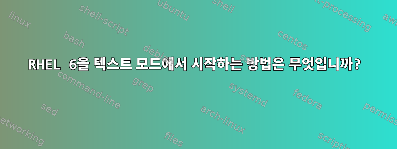 RHEL 6을 텍스트 모드에서 시작하는 방법은 무엇입니까?