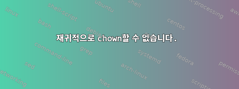 재귀적으로 chown할 수 없습니다.