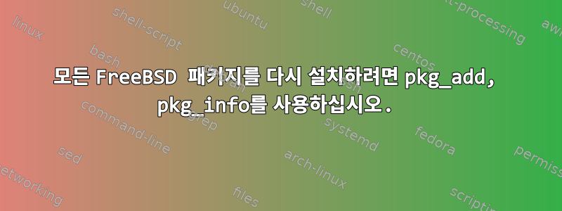 모든 FreeBSD 패키지를 다시 설치하려면 pkg_add, pkg_info를 사용하십시오.