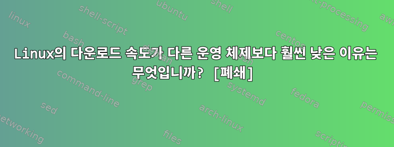 Linux의 다운로드 속도가 다른 운영 체제보다 훨씬 낮은 이유는 무엇입니까? [폐쇄]