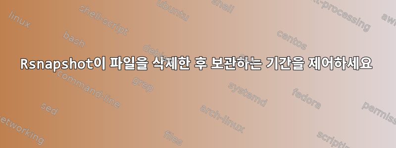 Rsnapshot이 파일을 삭제한 후 보관하는 기간을 제어하세요