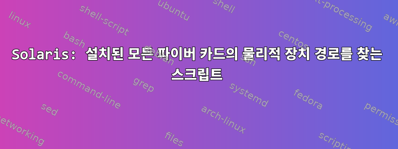 Solaris: 설치된 모든 파이버 카드의 물리적 장치 경로를 찾는 스크립트