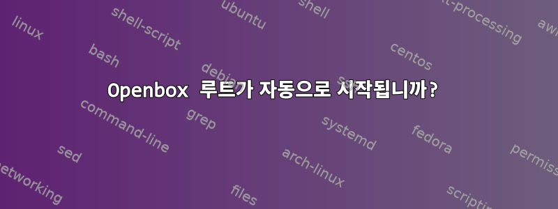 Openbox 루트가 자동으로 시작됩니까?