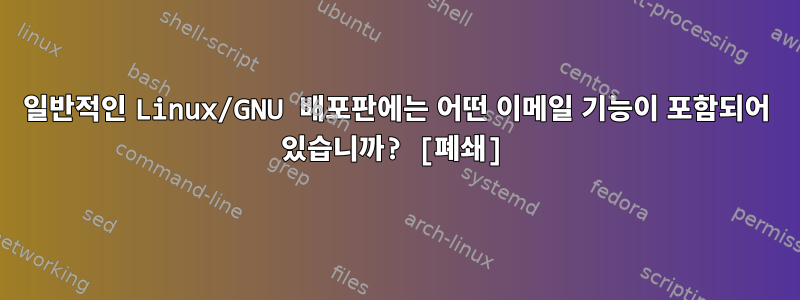 일반적인 Linux/GNU 배포판에는 어떤 이메일 기능이 포함되어 있습니까? [폐쇄]