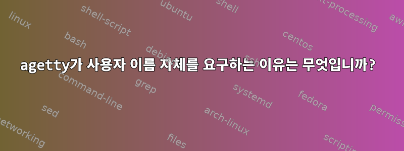 agetty가 사용자 이름 자체를 요구하는 이유는 무엇입니까?