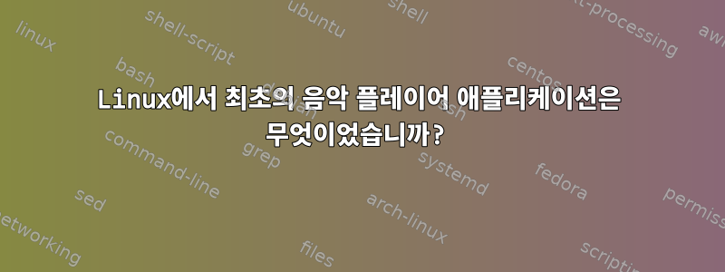 Linux에서 최초의 음악 플레이어 애플리케이션은 무엇이었습니까?