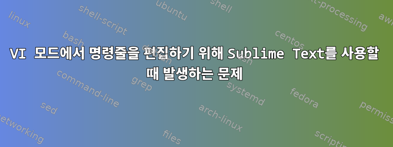 VI 모드에서 명령줄을 편집하기 위해 Sublime Text를 사용할 때 발생하는 문제