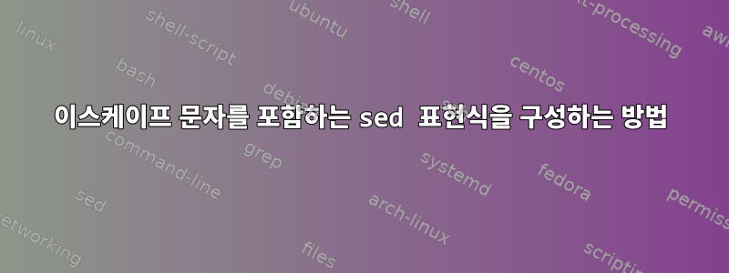 이스케이프 문자를 포함하는 sed 표현식을 구성하는 방법