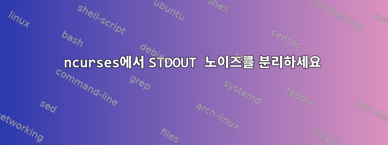 ncurses에서 STDOUT 노이즈를 분리하세요