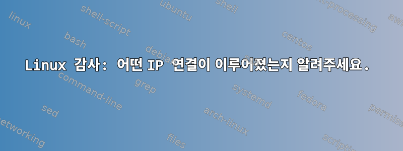 Linux 감사: 어떤 IP 연결이 이루어졌는지 알려주세요.