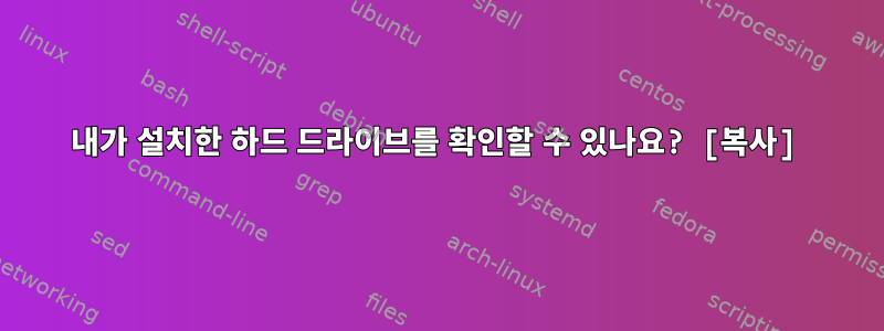 내가 설치한 하드 드라이브를 확인할 수 있나요? [복사]