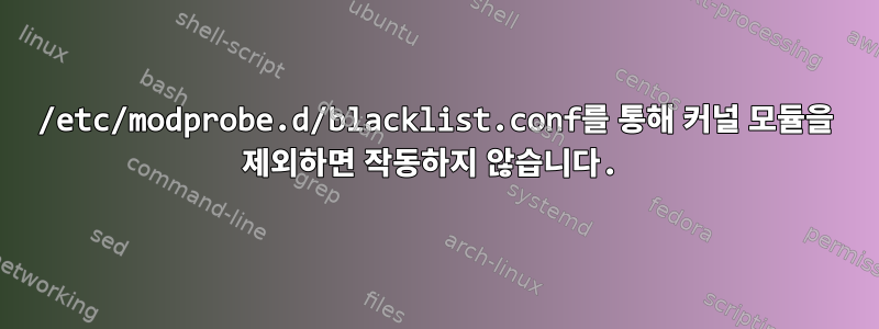 /etc/modprobe.d/blacklist.conf를 통해 커널 모듈을 제외하면 작동하지 않습니다.