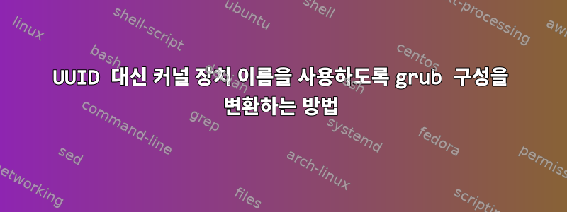 UUID 대신 커널 장치 이름을 사용하도록 grub 구성을 변환하는 방법